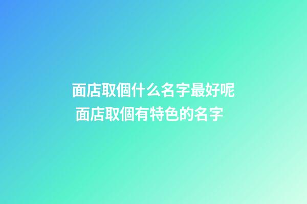 面店取個什么名字最好呢 面店取個有特色的名字-第1張-店鋪起名-玄機派